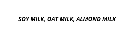 SOY MILK OAT MILK ALMOND MILK