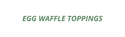 EGG WAFFLE TOPPINGS